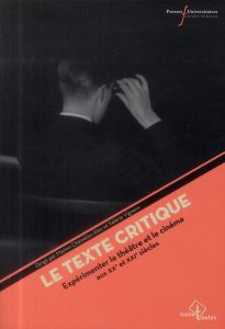 Le texte critique. Expérimenter le théâtre et le cinéma aux XXe-XXIe siècles - Chénetier-Alev Marion - Vignaux Valérie