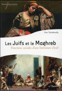 Les Juifs et le Maghreb. Fonctions sociales d'une littérature d'exil - Tartakowsky Ewa