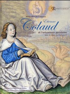 Etienne Colaud et l'enluminure parisienne sous le règne de François Ier - Cousseau Marie-Blanche - Avril François