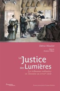 La justice des Lumières. Les tribunaux ordinaires en Touraine au XVIIIe siècle - Mauclair Fabrice - Follain Antoine