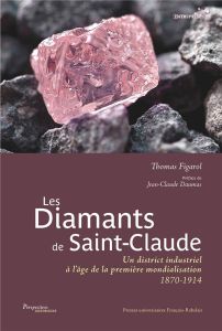 Les Diamants de Saint-Claude. Un district industriel à l'âge de la première mondialisation 1870-1914 - Figarol Thomas - Daumas Jean-Claude