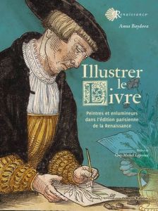 Illustrer le livre. Peintres et enlumineurs dans l'édition parisienne de la Renaissance - Baydova Anna - Leproux Guy-Michel