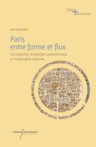 Paris entre forme et flux. Circulations, échanges commerciaux et matérialité urbaine du XVe au XIXe - Hermenault Léa - Noizet Hélène - Robert Sandrine