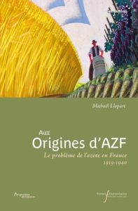 Aux origines d'AZF. Le problème de l'azote en France (1919-1940) - Llopart Michael