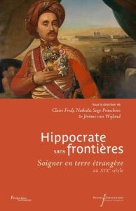 Hippocrate sans frontières. Soigner en terre étrangère au XIXe siècle - Fredj Claire - Sage Pranchère Nathalie - Van Wijla