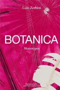 Botanica. Monotypes 2016-2020 - Zerbini Luiz - Coccia Emanuele - Mancuso Stefano -