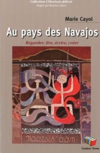 Au pays des Navajos. Regarder, lire, écrire, créer - Cayol Marie