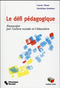 Le défi pédagogique. Emanciper par l'action sociale et l'éducation - Tilman Francis - Grootaers Dominique