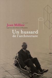 Jean Millier (1917-2006) ingénieur des Ponts et Chaussées. Un hussard de l'architecture - Ravanel Luciana - Gérard Michel - Houdin Henri - L