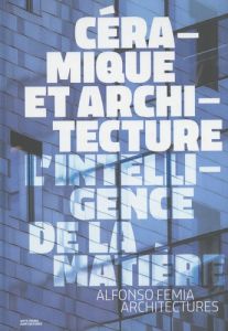 Céramique et architecture : l'intelligence de la matière. Alfonso Femia architectures - Vercelloni Matteo - Colonetti Aldo - Hugron Jean-P