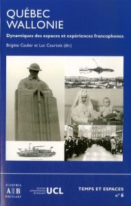 Québec-Wallonie. Dynamiques des espaces et des expériences francophones - Caulier Brigitte - Courtois Luc