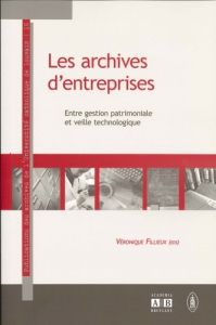 Les archives d'entreprises. Entre gestion patrimoniale et veille technologique - Fillieux Véronique