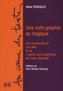 Une auto-graphie du tragique. Les manuscrits de Les faits et de L'avenir dure longtemps de Louis Alt - Fenoglio Irène - Moulier Boutang Yann