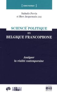 Science politique en Belgique francophone. Analyser la réalité contemporaine - Perrin Nathalie - Jacquemain Marc