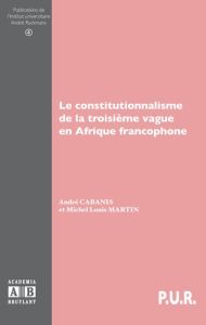 Le constitutionnalisme de la troisième vague en Afrique francophone - Cabanis André - Martin Michel Louis