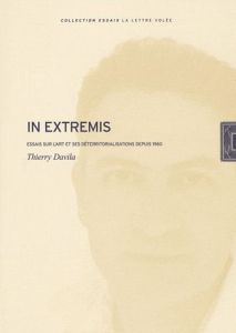 In extremis. Essais sur l'art et ses déterritorialisations depuis 1960 - Davila Thierry