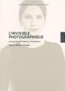 L'invisible photographique. Pour une histoire intime de la photographie - Berthou Crestey Muriel