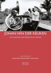 Johan van der Keuken. Documenter une présence au monde - Fiant Antony - Mouëllic Gilles - Zéau Caroline