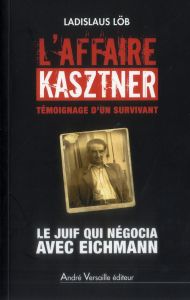 L'affaire Kasztner, témoignage d'un survivant. Le Juif qui négocia avec Eichmann - Löb Ladislaus - Zaïd Lydia