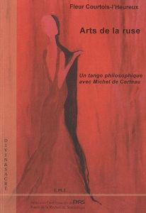 Arts de la ruse. Un tango philosophique avec Michel de Certeau - Courtois-l'Heureux Fleur - Leclercq Jean