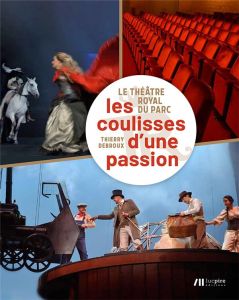 Le Théâtre Royal du Parc. Les coulisses d'une passion - Debroux Thierry