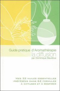 Guide pratique d'Aromathérapie, la diffusion - Baudoux Dominique