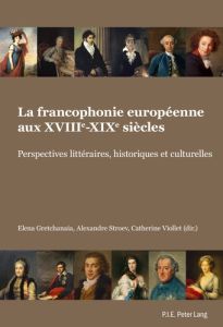 La francophonie européenne aux XVIIIe-XIXe siècles. Perspectives littéraires, historiques et culture - Gretchanaïa Elena - Stroev Alexandre - Viollet Cat