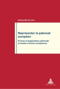 REPRESENTER LE PATRONAT EUROPEEN. FORMES D'ORGANISATION PATRONALE ET MODES D'ACTION EUROPEENNE - Michel Hélène