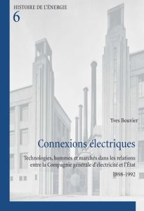 Connexions électriques. Technologies, hommes et marchés dans les relations entre la Compagnie généra - Bouvier Yves