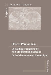 La politique française de non-prolifération nucléaire. De la division du travail diplomatique - Pouponneau Florent