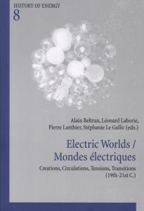 Electric Worlds / Mondes électriques. Creations, Circulations, Tensions, Transitions (19th-21st C.), - Beltran Alain - Laborie Léonard - Lanthier Pierre