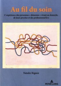 Au fil du soin. L'expérience des personnes "démentes" vivant au domicile, de leurs proches et des pr - Rigaux Natalie