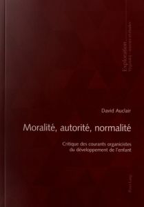 Moralité, autorité, normalité. Critique des courants organicistes du développement de l'enfant - Auclair David - Ottavi Dominique