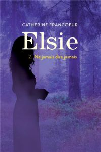 Elsie Tome 2 : Ne jamais dire jamais - Francoeur Catherine