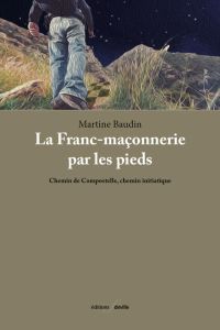 La franc-maconnerie par les pieds : chemin de compostelle, chemin initiatique. Chemin de Compostelle - Baudin Martine