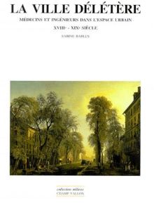 LA VILLE DELETERE. Médecins et ingénieurs dans l'espace urbain XVIIIème - XIXème siècle - Barles Sabine