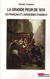 La grande peur de 1610 / Les Français et l'assassinat d'Henri IV - Cassan Michel