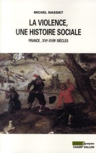 LA VIOLENCE, UNE HISTOIRE SOCIALE - NASSIET MICHEL