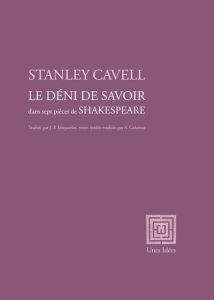 Le Déni de savoir. dans sept pièces de Shakespeare - Cavell Stanley - Maquerlot Jean-Pierre