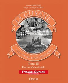 La Guyane, un nom, une histoire. Tome 3, Une société coloniale - Montabo Bernard - Patient Serge