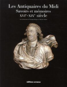 Les Antiquaires du Midi. Savoirs et mémoires XVIe-XIXe siècle - Krings Véronique - Valenti Catherine