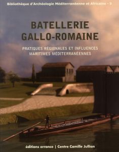 Batellerie gallo-romaine. Pratiques régionales et influences maritimes méditerranéennes - Boetto Giulia - Pomey Patrice - Tchernia André