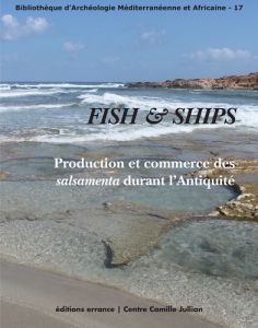 Fish & Ships. Production et commerce des salsamenta durant l'Antiquité - Botte Emmanuel - Leitch Victoria