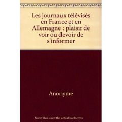 Les journaux télévisés en France et en Allemagne. Plaisir de voir ou devoir de s'informer - Münchow Patricia von - Lochard Guy