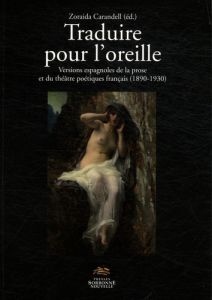 Traduire pour l'oreille. Versions espagnoles de la prose et du théâtre poétiques français (1890-1930 - Carandell Zoraida