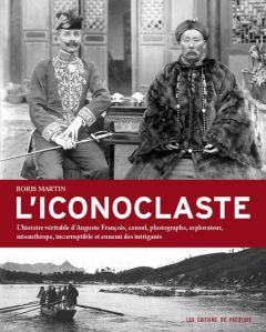 L'iconoclaste. L'histoire véritable d'Auguste François, consul, photographe, explorateur, misanthrop - Martin Boris - Seydoux Bernard - Boidin Richard