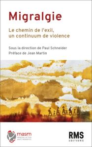 Migralgie : le chemin de l'exil, un continuum de violences - Schneider Paul