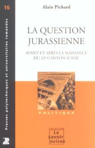 La question jurassienne. Avant et après la création du 23e canton suisse - Pichard Alain