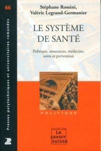 Le système de santé. Politique, assurances, médecine, soins et prévention - Rossini Stéphane - Legrand-Germanier Valérie