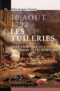 10 août 1792 - Les tuileries. L'été tragique des relations franco-suisses - Tornare Alain-Jacques